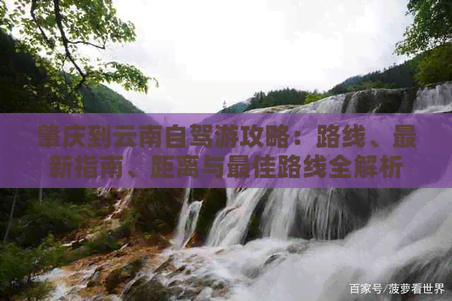肇庆到云南自驾游攻略：路线、最新指南、距离与更佳路线全解析