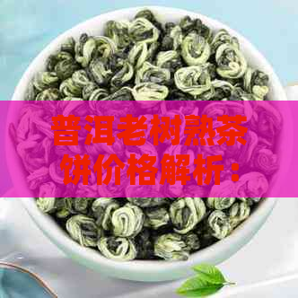 普洱老树熟茶饼价格解析：品质、年份与市场因素的影响