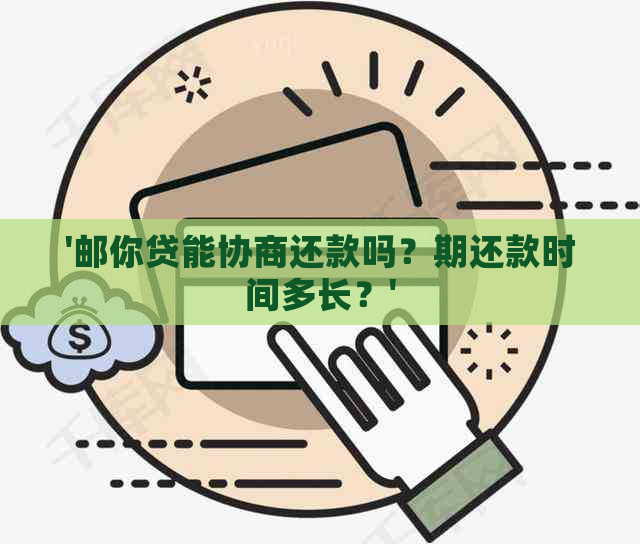 '邮你贷能协商还款吗？期还款时间多长？'