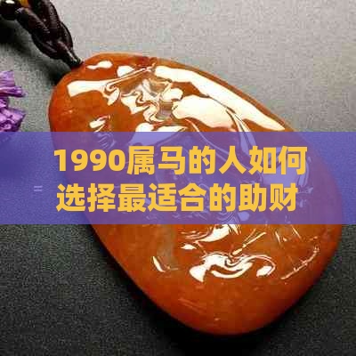 1990属马的人如何选择最适合的助财运饰品？