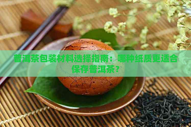 普洱茶包装材料选择指南：哪种纸质更适合保存普洱茶？