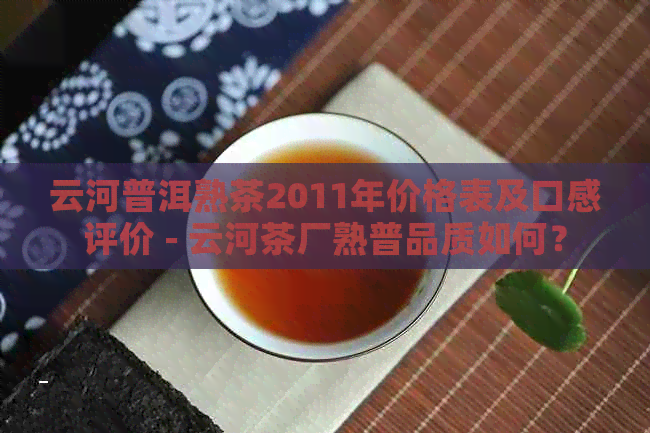 云河普洱熟茶2011年价格表及口感评价 - 云河茶厂熟普品质如何？