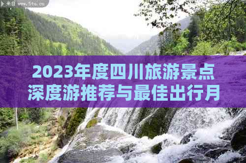 2023年度四川旅游景点深度游推荐与更佳出行月份指南