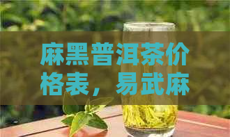 麻黑普洱茶价格表，易武麻黑普洱茶多少钱一斤？口感特点如何？