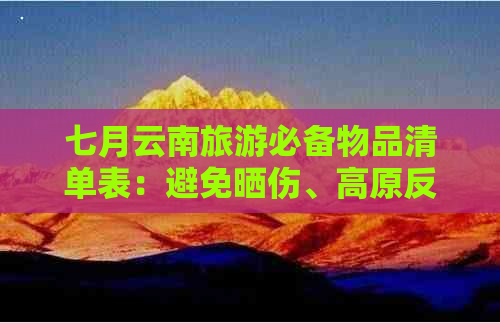 七月云南旅游必备物品清单表：避免晒伤、高原反应等状况的更佳装备