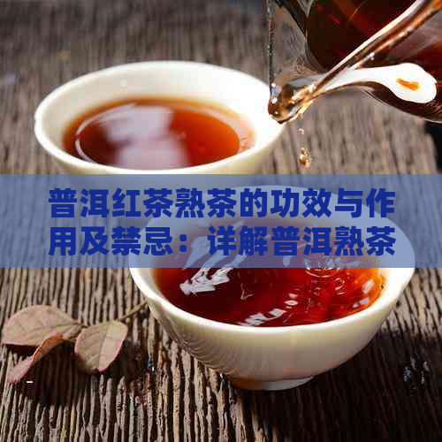 普洱红茶熟茶的功效与作用及禁忌：详解普洱熟茶和红茶的功效、作用及区别