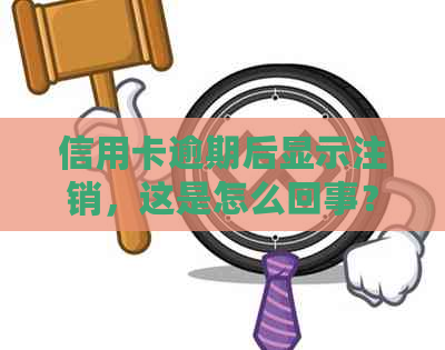 信用卡逾期后显示注销，这是怎么回事？如何解决这个问题？