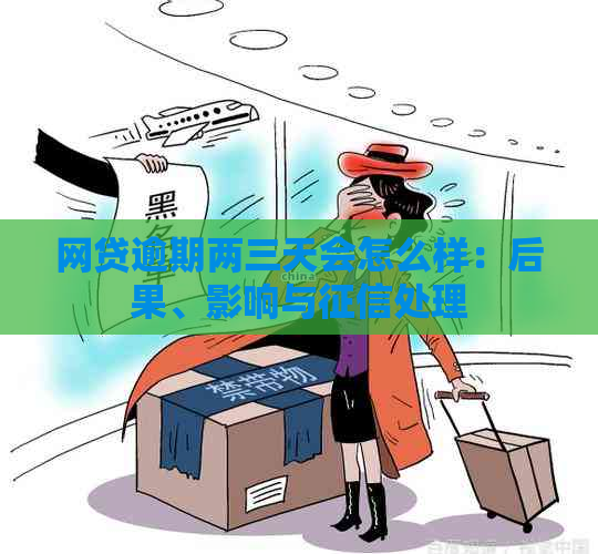 网贷逾期两三天会怎么样：后果、影响与处理