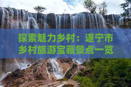 探索魅力乡村：遂宁市乡村旅游宝藏景点一览