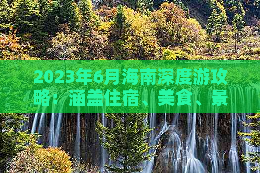 2023年6月海南深度游攻略：涵盖住宿、美食、景点及行程规划全指南