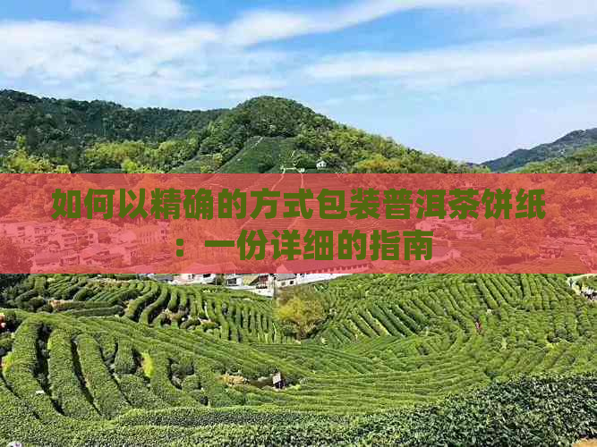 如何以精确的方式包装普洱茶饼纸：一份详细的指南