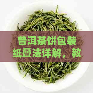 普洱茶饼包装纸叠法详解，教你如何巧妙收纳与展示普洱茶饼