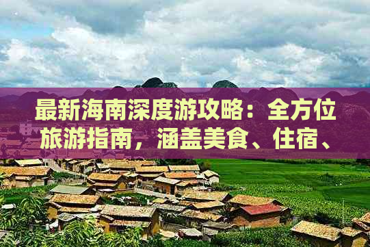 最新海南深度游攻略：全方位旅游指南，涵盖美食、住宿、景点及实用信息