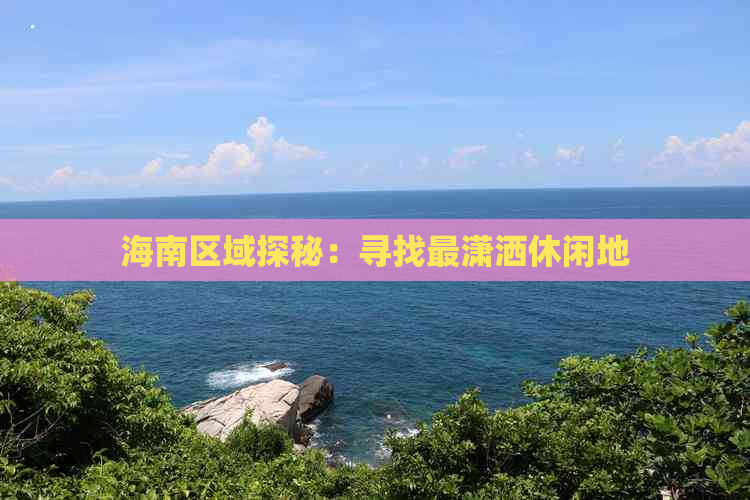 海南区域探秘：寻找最潇洒休闲地