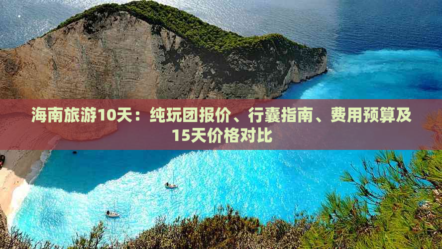 海南旅游10天：纯玩团报价、行囊指南、费用预算及15天价格对比