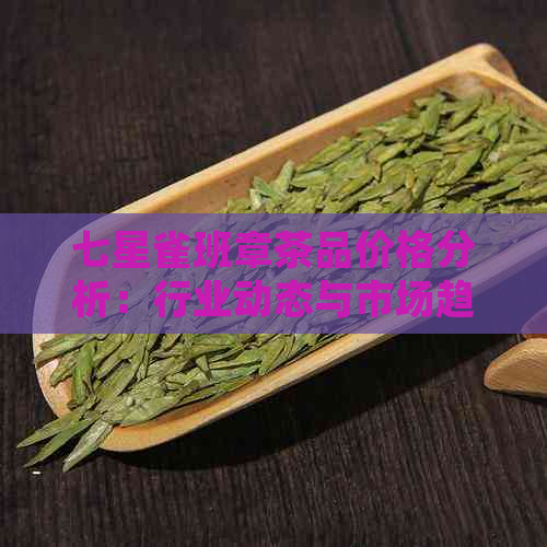 七星雀班章茶品价格分析：行业动态与市场趋势