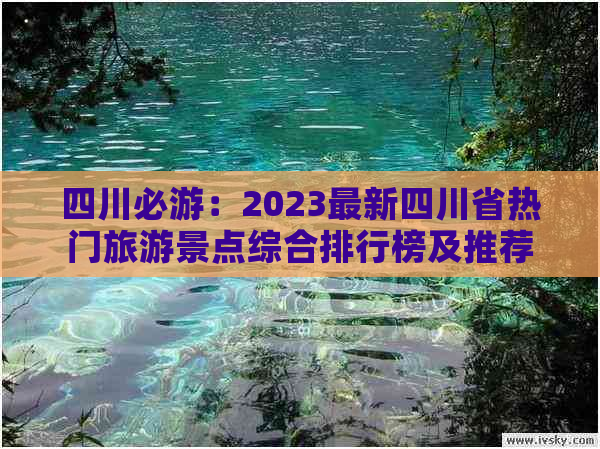 四川必游：2023最新四川省热门旅游景点综合排行榜及推荐指南