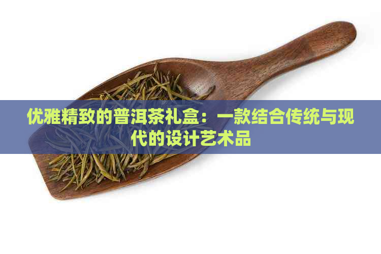 优雅精致的普洱茶礼盒：一款结合传统与现代的设计艺术品