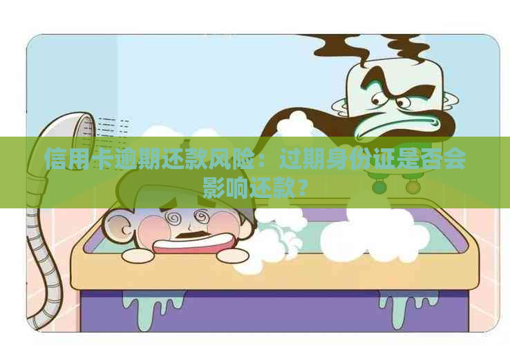 信用卡逾期还款风险：过期身份证是否会影响还款？