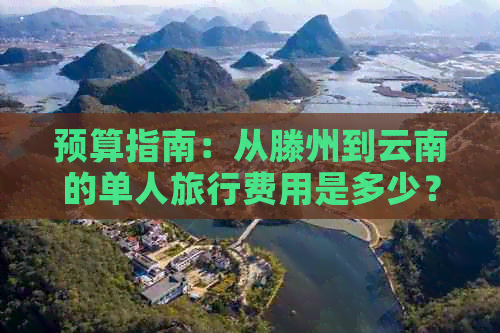 预算指南：从滕州到云南的单人旅行费用是多少？