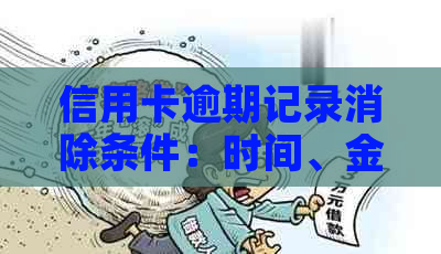 信用卡逾期记录消除条件：时间、金额及信用修复全解析