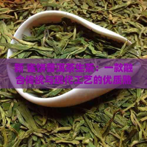 新 雀饼普洱茶生茶：一款融合传统与现代工艺的优质熟茶