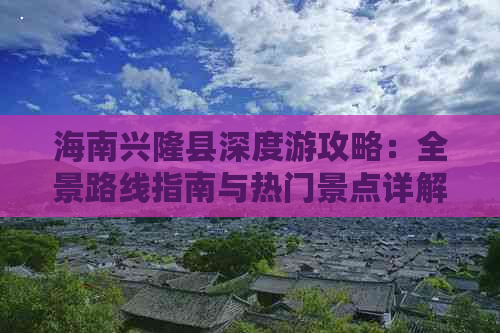 海南兴隆县深度游攻略：全景路线指南与热门景点详解