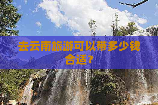 去云南旅游可以带多少钱合适？