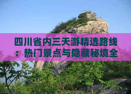 四川省内三天游精选路线：热门景点与隐藏秘境全攻略