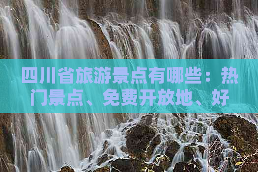 四川省旅游景点有哪些：热门景点、免费开放地、好玩推荐及事业单位列表