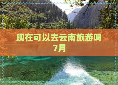 现在可以去云南旅游吗7月