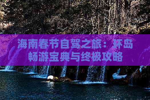 海南春节自驾之旅：环岛畅游宝典与终极攻略