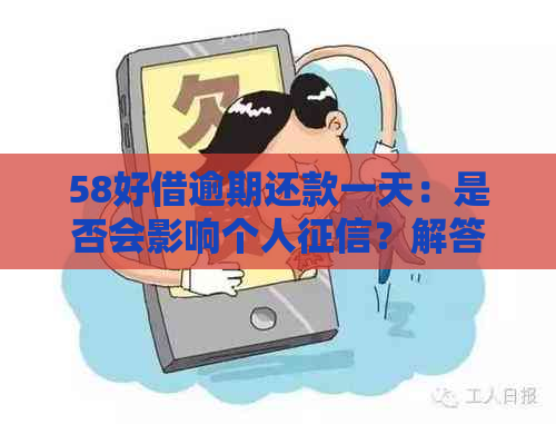 58好借逾期还款一天：是否会影响个人？解答与建议