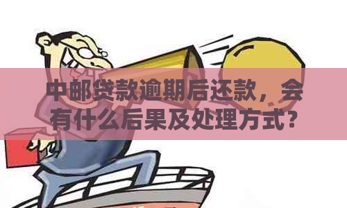 中邮贷款逾期后还款，会有什么后果及处理方式？