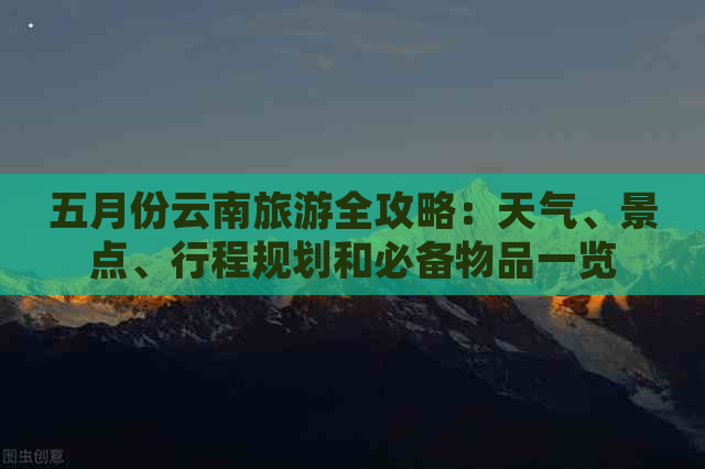 五月份云南旅游全攻略：天气、景点、行程规划和必备物品一览