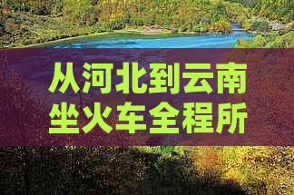 从河北到云南坐火车全程所需时间及中途可能的换乘方案解析