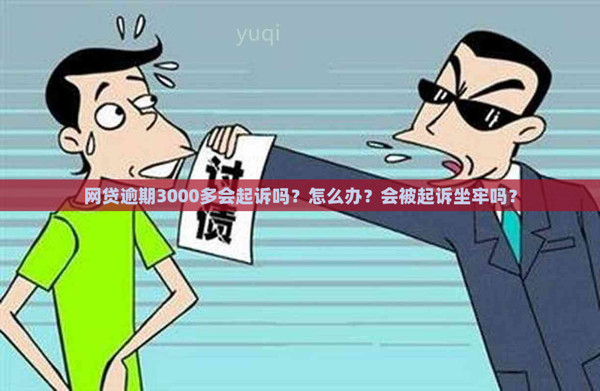 网贷逾期3000多会起诉吗？怎么办？会被起诉坐牢吗？