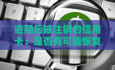 逾期后被注销的信用卡：是否有可能恢复使用？