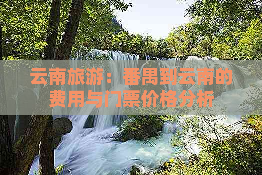 云南旅游：番禺到云南的费用与门票价格分析