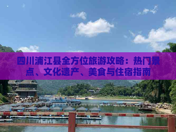 四川浦江县全方位旅游攻略：热门景点、文化遗产、美食与住宿指南