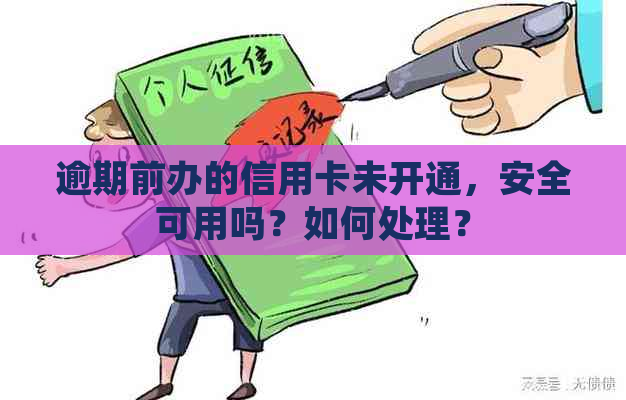 逾期前办的信用卡未开通，安全可用吗？如何处理？