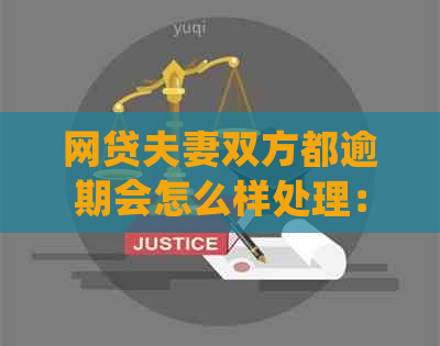 网贷夫妻双方都逾期会怎么样处理：解决方法与影响全解析