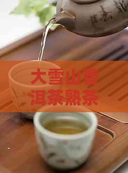 大雪山普洱茶熟茶357克2020年价格及生茶357克信息