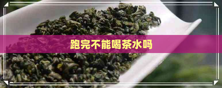 跑完不能喝茶水吗