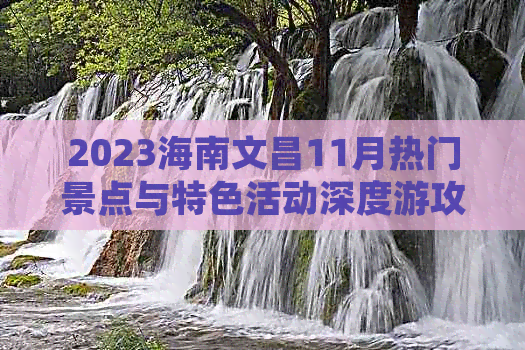 2023海南文昌11月热门景点与特色活动深度游攻略指南