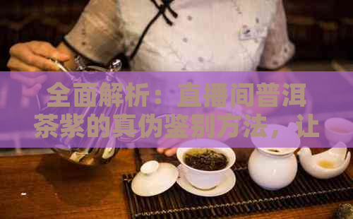 全面解析：直播间普洱茶紫的真伪鉴别方法，让你轻松购买到正品！