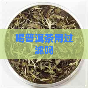 喝普洱茶用过滤吗