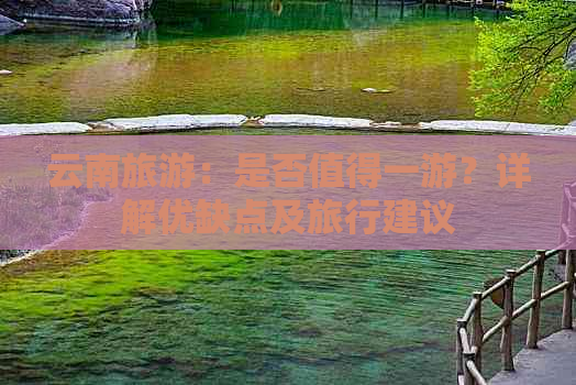 云南旅游：是否值得一游？详解优缺点及旅行建议