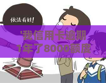 '我信用卡逾期1年了8000额度，高吗？还能用吗？'