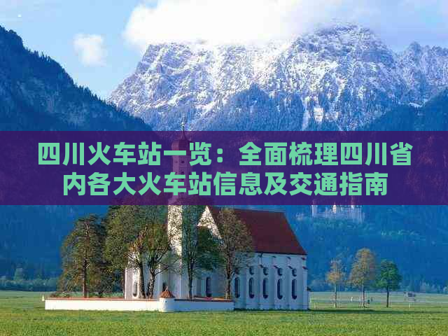 四川火车站一览：全面梳理四川省内各大火车站信息及交通指南